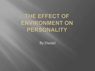 The Effect of Environment on Personality By:Daniel 