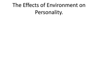 The Effects of Environment on
         Personality.
 