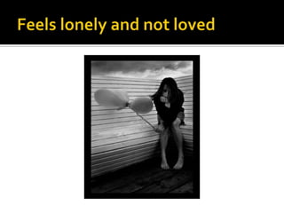 Feels lonely and not loved<br />