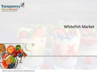 ©2019 TransparencyMarket Research,All Rights Reserved
Whitefish Market
©2019 Transparency Market Research, All Rights Reserved
 