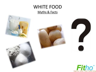 WHITE FOOD
 Myths & Facts
 