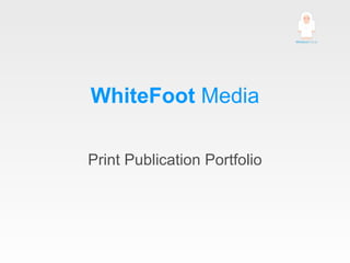 WhiteFoot  Media Print Publication Portfolio 