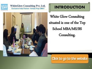 INTRODUCTION 
White Glow Consulting 
situated is one of the Top 
School MBA/MS/BS 
Consulting. 
1 
 