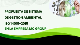 PROPUESTADESISTEMA
DEGESTIONAMBIENTAL
ISO14001-2015
ENLAEMPRESAMCGROUP
 