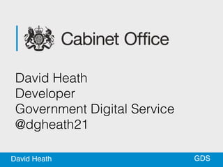 GDS
David Heath
David Heath
 
Developer
 
Government Digital Service
 
@dgheath21
 