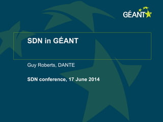 SDN in GÉANT
Guy Roberts, DANTE
SDN conference, 17 June 2014
 