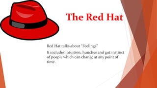 The Red Hat
Red Hat talks about “Feelings”
It includes intuition, hunches and gut instinct
of people which can change at any point of
time.
 