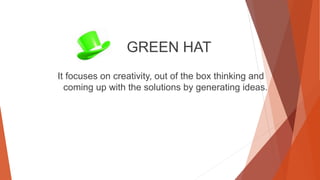 GREEN HAT
It focuses on creativity, out of the box thinking and
coming up with the solutions by generating ideas.
 