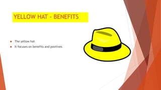 YELLOW HAT - BENEFITS
 The yellow hat
 It focuses on benefits and positives
 