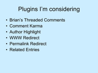 Plugins I’m considering Brian’s Threaded Comments Comment Karma Author Highlight WWW Redirect Permalink Redirect Related Entries 