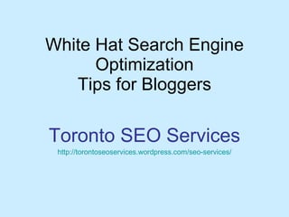 White Hat Search Engine Optimization Tips for Bloggers Toronto SEO Services http:// torontoseoservices.wordpress.com/seo -services/ 