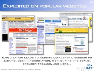 25

  Exploited on popular websites




 Exploitation Leads to website defacement, session hi-
  jacking, user impersonation, worms, phishing scams,
              browser trojans, and more...
Copyright © 2006 WhiteHat Security, inc. All Rights Reserved.
 
