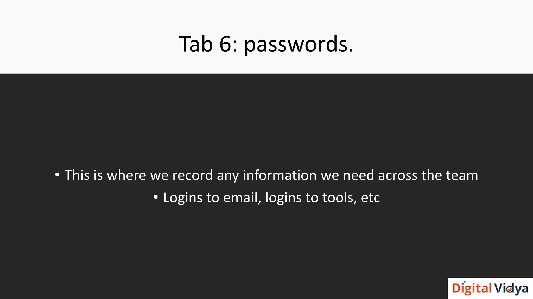 Tab 6: passwords.
• This is where we record any information we need across the team
• Logins to email, logins to tools, etc
 