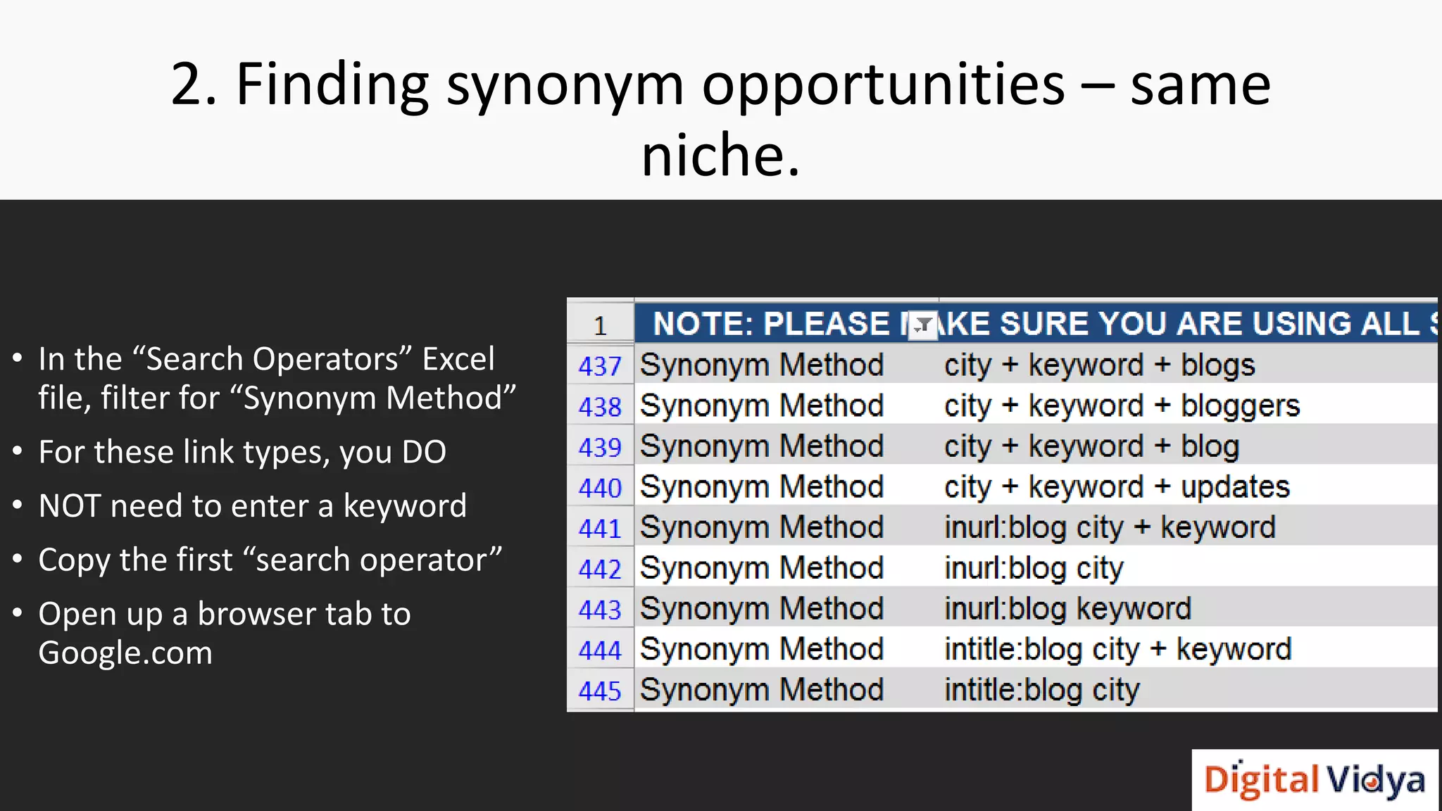 2. Finding synonym opportunities – same
niche.
• In the “Search Operators” Excel
file, filter for “Synonym Method”
• For these link types, you DO
• NOT need to enter a keyword
• Copy the first “search operator”
• Open up a browser tab to
Google.com
 