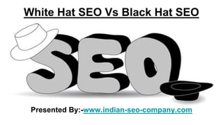 White Hat SEO Vs Black Hat SEO
Presented By:-www.indian-seo-company.com
 