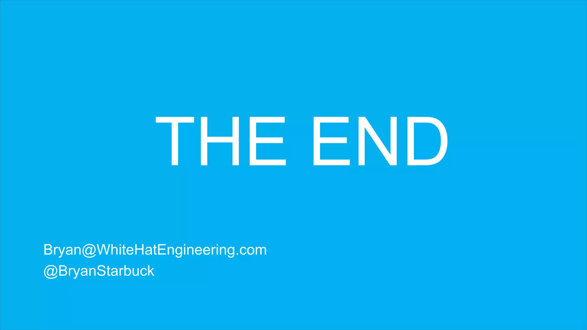 THE END
Bryan@WhiteHatEngineering.com
@BryanStarbuck
 