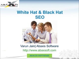 White Hat & Black Hat SEO Varun Jain| Abaxis Software http://www.abaxsoft.com ABAXIS SOFTWARE 