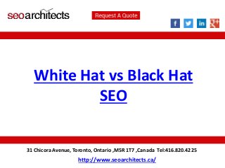 White Hat vs Black Hat 
SEO 
31 Chicora Avenue, Toronto, Ontario ,M5R 1T7 ,Canada Tel:416.820.4225 
http://www.seoarchitects.ca/ 
 