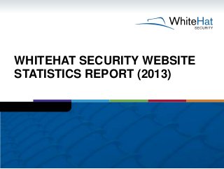 WHITEHAT SECURITY WEBSITE
STATISTICS REPORT (2013)
 