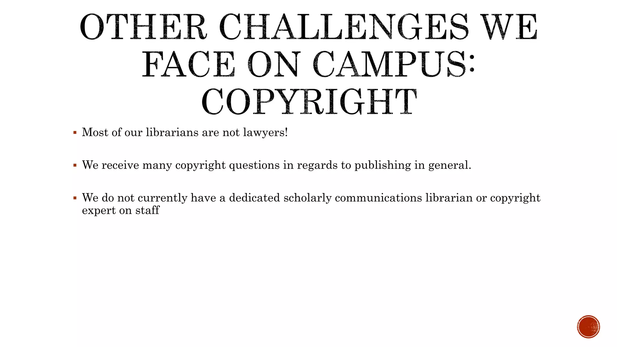  Most of our librarians are not lawyers!
We receive many copyright questions in regards to publishing in general.
We do not currently have a dedicated scholarly communications librarian or copyright
expert on staff