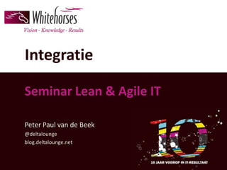 Integratie

Seminar Lean & Agile IT

Peter Paul van de Beek
@deltalounge
blog.deltalounge.net
 