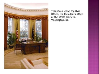 This photo shows the Oval 
Office, the President's office 
at the White House in 
Washington, DC 
 