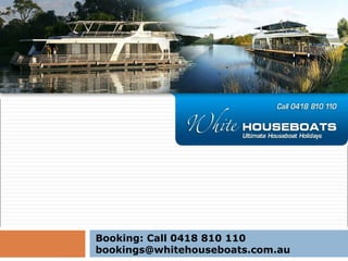 Booking: Call 0418 810 110
bookings@whitehouseboats.com.au
 