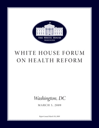 w h i t e hou se f orum
o n h e a lt h r e f o r m




       Washington, DC
        march 5, 2009


         Report issued March 30, 2009
 