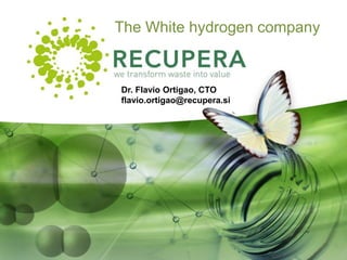 The White hydrogen company
Dr. Flavio Ortigao, CTO
flavio.ortigao@recupera.si
 
