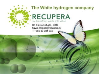 The White hydrogen company
Dr. Flavio Ortigao, CTO
flavio.ortigao@recupera.si
T +386 30 301 335
 