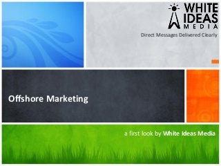 a first look by White Ideas Media
Offshore Marketing
Direct Messages Delivered Clearly
 