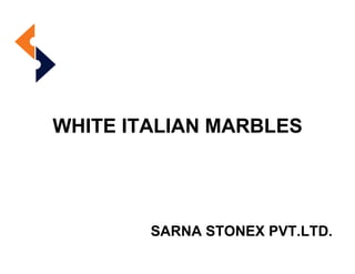 WHITE ITALIAN MARBLES
SARNA STONEX PVT.LTD.
 