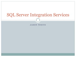 J A S O N W H I T E
SQL Server Integration Services
 