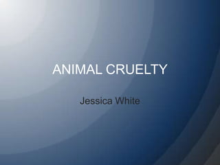ANIMAL CRUELTY Jessica White 