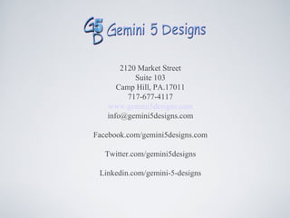 2120 Market Street
           Suite 103
      Camp Hill, PA.17011
         717-677-4117
   www.gemini5designs.com
   info@gemini5designs.com

Facebook.com/gemini5designs.com

   Twitter.com/gemini5designs

 Linkedin.com/gemini-5-designs
 