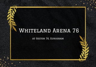 Whiteland Arena 76
at Sector 76, Gurugram
 