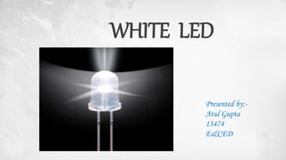WHITE LED
Presented by:-
Atul Gupta
13474
E&CED
 
