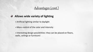 Allows wide variety of lighting
• Artificial lighting similar to daylight
• More control of the color and intensity
• Interesting design possibilities: they can be placed on floors,
walls, ceilings or furniture!
Advantages (cont.)
 