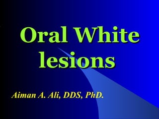 Oral White
lesions
Aiman A. Ali, DDS, PhD.

 