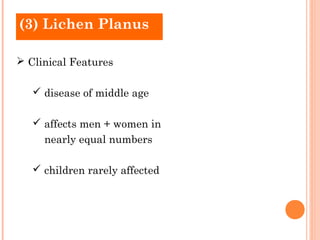 (3) Lichen Planus

 Clinical Features

    disease of middle age

    affects men + women in
     nearly equal numbers

    children rarely affected
 