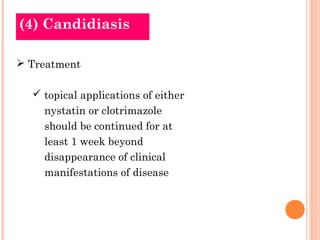 (4) Candidiasis

 Treatment

   topical applications of either
    nystatin or clotrimazole
    should be continued for at
    least 1 week beyond
    disappearance of clinical
    manifestations of disease
 