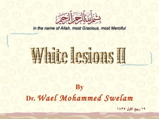 By
Dr. Wael

Mohammed Swelam
١٤٣٥A ‫٩١ ربيع اللول‬

 