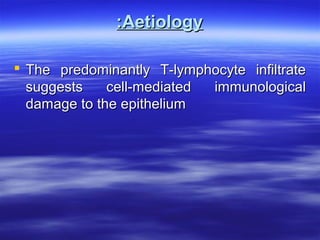 :Aetiology
 The predominantly T-lymphocyte infiltrate
suggests
cell-mediated
immunological
damage to the epithelium

 