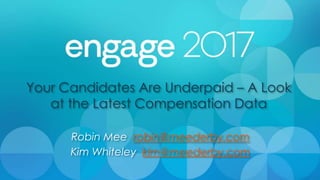 Your Candidates Are Underpaid – A Look
at the Latest Compensation Data
Robin Mee robin@meederby.com
Kim Whiteley kim@meederby.com
 