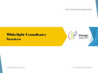 Whitelight Consultancy 
Services 
Your trusted hiring partner 
hr@whitelightconsulting.in www.whitelightconsulting.in 
 