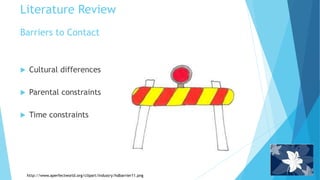 Barriers to Contact
 Cultural differences
 Parental constraints
 Time constraints
http://www.aperfectworld.org/clipart/industry/hdbarrier11.png
Literature Review
 