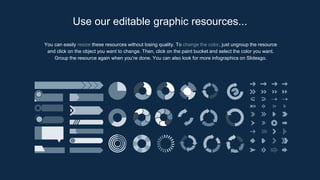 You can easily resize these resources without losing quality. To change the color, just ungroup the resource
and click on the object you want to change. Then, click on the paint bucket and select the color you want.
Group the resource again when you’re done. You can also look for more infographics on Slidesgo.
Use our editable graphic resources...
 