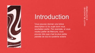 Introduction
Vous pouvez donner une brève
description ici du sujet dont vous
souhaitez parler. Par exemple, si vous
voulez parler de Mercure, vous
pouvez dire que c'est la plus petite
planète de tout le système solaire
 