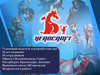 Успешный издатель и разработчик игр
10 лет на рынке
85 сотрудников
Офисы в Калининграде, Санкт-
Петербурге, Краснодаре, Донецке
Выпущено около 100 проектов
40 проектов в работе
 