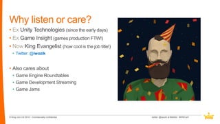 © King.com Ltd 2016 – Commercially confidential
• Ex Unity Technologies (since the early days)
• Ex Game Insight (games pr...